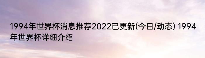 1994年世界杯消息推荐2022已更新(今日/动态) 1994年世界杯详细介绍