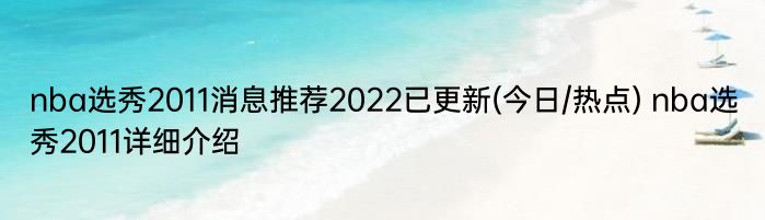 nba选秀2011消息推荐2022已更新(今日/热点) nba选秀2011详细介绍