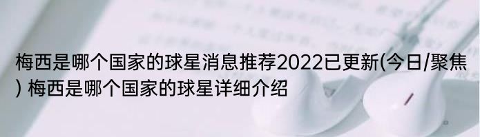 梅西是哪个国家的球星消息推荐2022已更新(今日/聚焦) 梅西是哪个国家的球星详细介绍