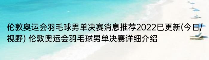 伦敦奥运会羽毛球男单决赛消息推荐2022已更新(今日/视野) 伦敦奥运会羽毛球男单决赛详细介绍