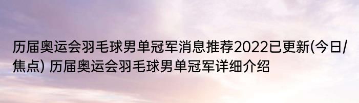 历届奥运会羽毛球男单冠军消息推荐2022已更新(今日/焦点) 历届奥运会羽毛球男单冠军详细介绍