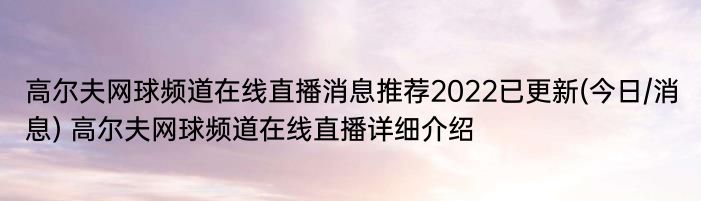 高尔夫网球频道在线直播消息推荐2022已更新(今日/消息) 高尔夫网球频道在线直播详细介绍