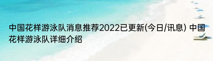 中国花样游泳队消息推荐2022已更新(今日/讯息) 中国花样游泳队详细介绍