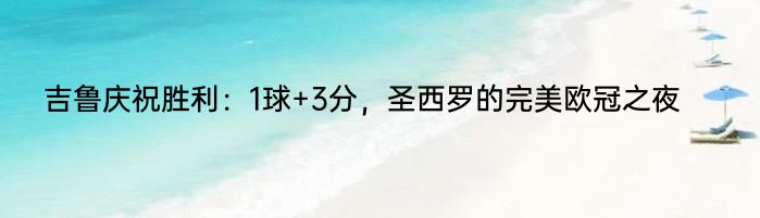 吉鲁庆祝胜利：1球+3分，圣西罗的完美欧冠之夜