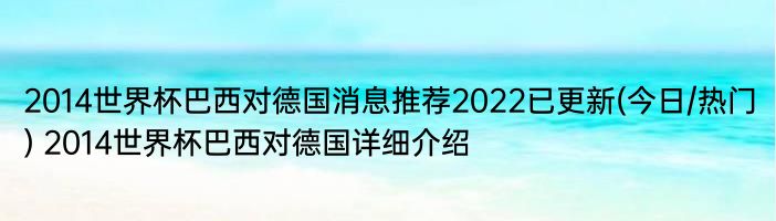 2014世界杯巴西对德国消息推荐2022已更新(今日/热门) 2014世界杯巴西对德国详细介绍