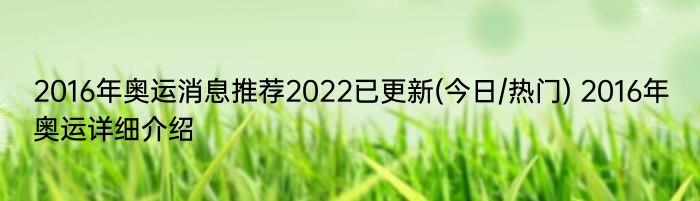 2016年奥运消息推荐2022已更新(今日/热门) 2016年奥运详细介绍