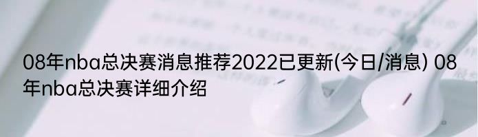 08年nba总决赛消息推荐2022已更新(今日/消息) 08年nba总决赛详细介绍