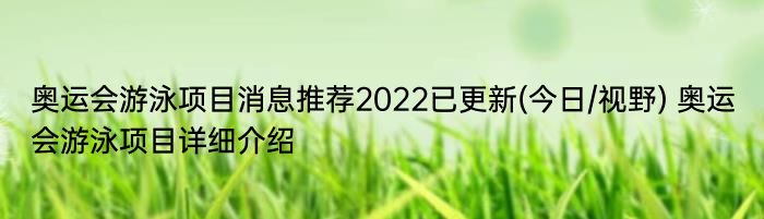 奥运会游泳项目消息推荐2022已更新(今日/视野) 奥运会游泳项目详细介绍