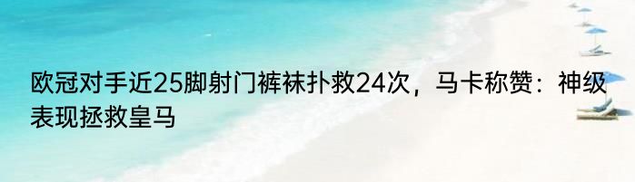 欧冠对手近25脚射门裤袜扑救24次，马卡称赞：神级表现拯救皇马