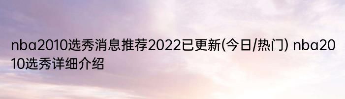 nba2010选秀消息推荐2022已更新(今日/热门) nba2010选秀详细介绍