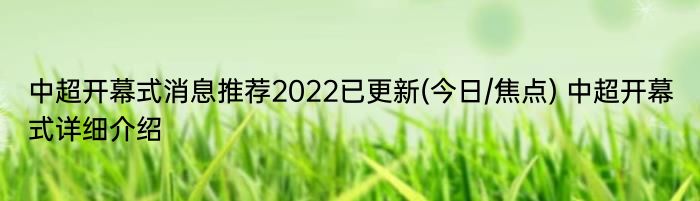 中超开幕式消息推荐2022已更新(今日/焦点) 中超开幕式详细介绍