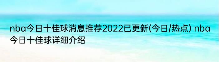 nba今日十佳球消息推荐2022已更新(今日/热点) nba今日十佳球详细介绍