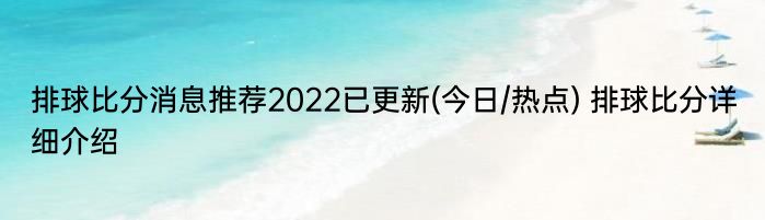 排球比分消息推荐2022已更新(今日/热点) 排球比分详细介绍