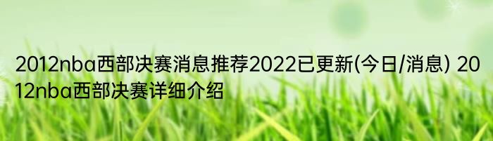 2012nba西部决赛消息推荐2022已更新(今日/消息) 2012nba西部决赛详细介绍