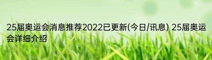 25届奥运会消息推荐2022已更新(今日/讯息) 25届奥运会详细介绍