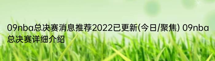 09nba总决赛消息推荐2022已更新(今日/聚焦) 09nba总决赛详细介绍