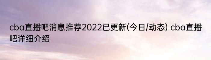 cba直播吧消息推荐2022已更新(今日/动态) cba直播吧详细介绍