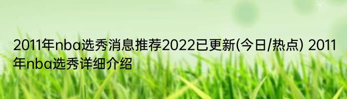 2011年nba选秀消息推荐2022已更新(今日/热点) 2011年nba选秀详细介绍