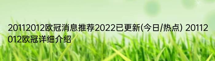 20112012欧冠消息推荐2022已更新(今日/热点) 20112012欧冠详细介绍