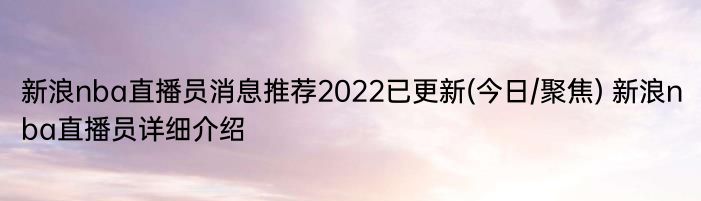 新浪nba直播员消息推荐2022已更新(今日/聚焦) 新浪nba直播员详细介绍