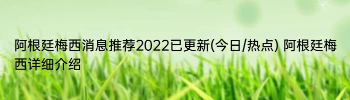 阿根廷梅西消息推荐2022已更新(今日/热点) 阿根廷梅西详细介绍