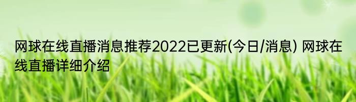 网球在线直播消息推荐2022已更新(今日/消息) 网球在线直播详细介绍