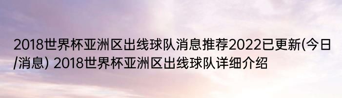 2018世界杯亚洲区出线球队消息推荐2022已更新(今日/消息) 2018世界杯亚洲区出线球队详细介绍