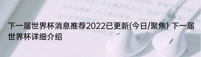 下一届世界杯消息推荐2022已更新(今日/聚焦) 下一届世界杯详细介绍