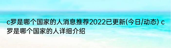 c罗是哪个国家的人消息推荐2022已更新(今日/动态) c罗是哪个国家的人详细介绍