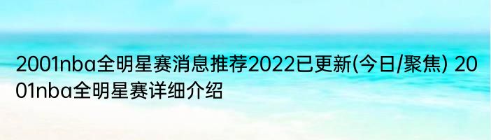 2001nba全明星赛消息推荐2022已更新(今日/聚焦) 2001nba全明星赛详细介绍