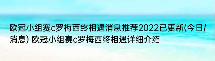 欧冠小组赛c罗梅西终相遇消息推荐2022已更新(今日/消息) 欧冠小组赛c罗梅西终相遇详细介绍