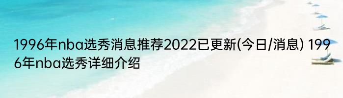 1996年nba选秀消息推荐2022已更新(今日/消息) 1996年nba选秀详细介绍