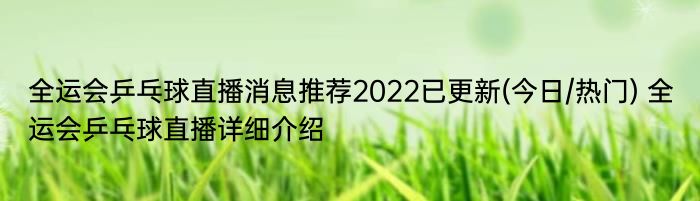 全运会乒乓球直播消息推荐2022已更新(今日/热门) 全运会乒乓球直播详细介绍