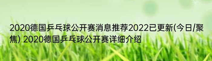 2020德国乒乓球公开赛消息推荐2022已更新(今日/聚焦) 2020德国乒乓球公开赛详细介绍