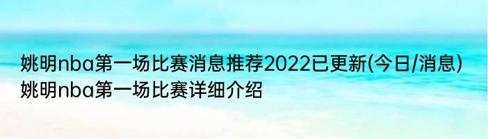 姚明nba第一场比赛消息推荐2022已更新(今日/消息) 姚明nba第一场比赛详细介绍