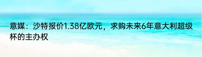 意媒：沙特报价1.38亿欧元，求购未来6年意大利超级杯的主办权