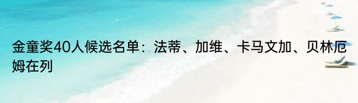 金童奖40人候选名单：法蒂、加维、卡马文加、贝林厄姆在列