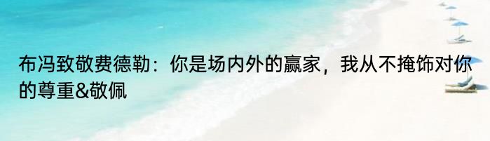 布冯致敬费德勒：你是场内外的赢家，我从不掩饰对你的尊重&敬佩