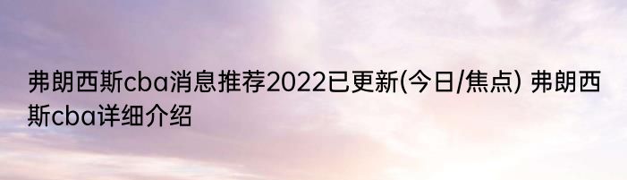 弗朗西斯cba消息推荐2022已更新(今日/焦点) 弗朗西斯cba详细介绍