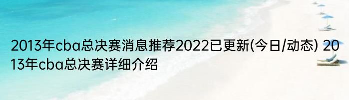 2013年cba总决赛消息推荐2022已更新(今日/动态) 2013年cba总决赛详细介绍