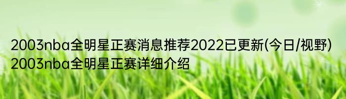 2003nba全明星正赛消息推荐2022已更新(今日/视野) 2003nba全明星正赛详细介绍