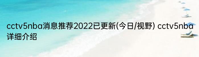 cctv5nba消息推荐2022已更新(今日/视野) cctv5nba详细介绍