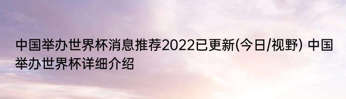 中国举办世界杯消息推荐2022已更新(今日/视野) 中国举办世界杯详细介绍