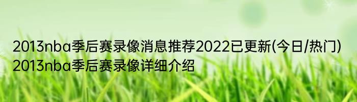 2013nba季后赛录像消息推荐2022已更新(今日/热门) 2013nba季后赛录像详细介绍