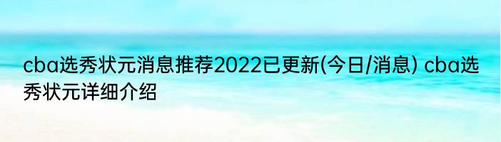 cba选秀状元消息推荐2022已更新(今日/消息) cba选秀状元详细介绍