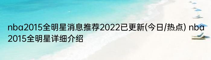 nba2015全明星消息推荐2022已更新(今日/热点) nba2015全明星详细介绍