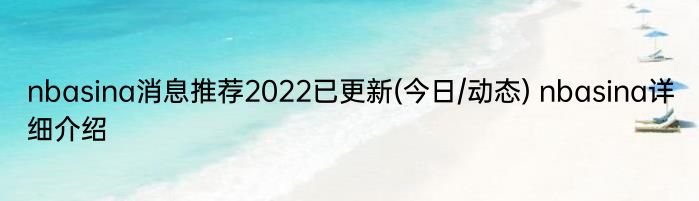 nbasina消息推荐2022已更新(今日/动态) nbasina详细介绍