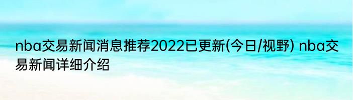 nba交易新闻消息推荐2022已更新(今日/视野) nba交易新闻详细介绍