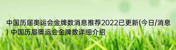 中国历届奥运会金牌数消息推荐2022已更新(今日/消息) 中国历届奥运会金牌数详细介绍