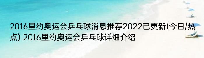 2016里约奥运会乒乓球消息推荐2022已更新(今日/热点) 2016里约奥运会乒乓球详细介绍